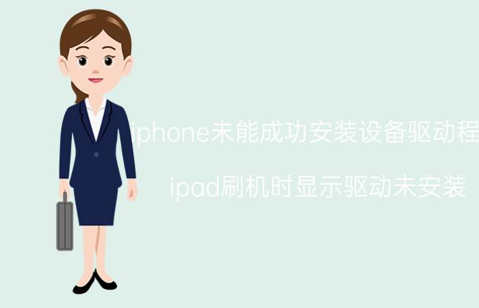 iphone未能成功安装设备驱动程序 ipad刷机时显示驱动未安装？